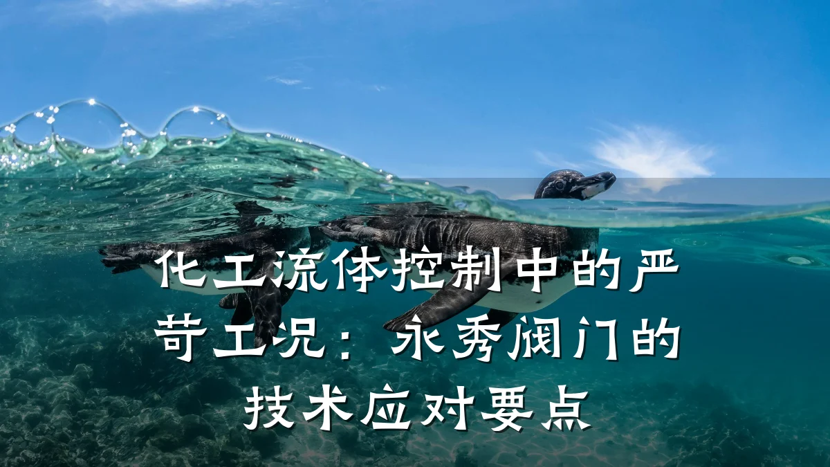 化工流体控制中的严苛工况：永秀阀门的技术应对要点