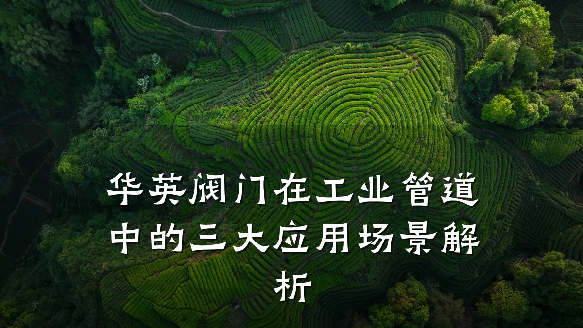 华英阀门在工业管道中的三大应用场景解析