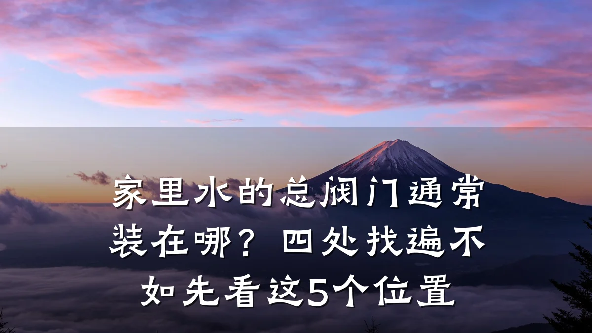 家里水的总阀门通常装在哪？四处找遍不如先看这5个位置
