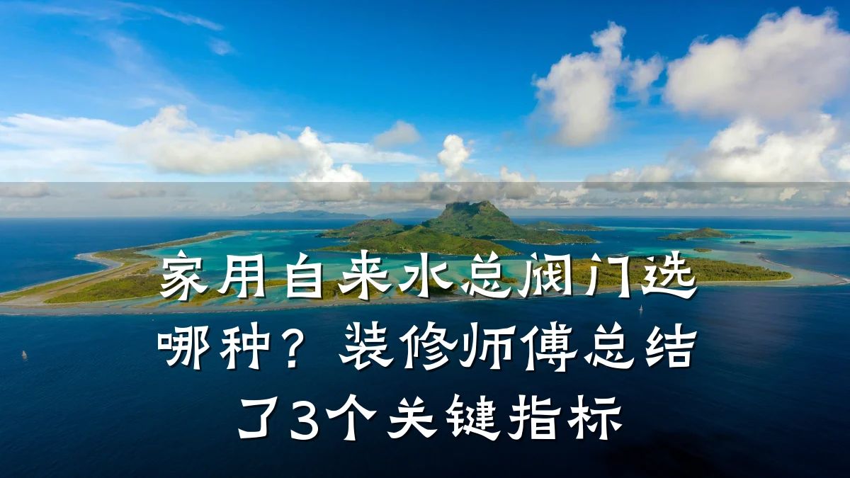 家用自来水总阀门选哪种？装修师傅总结了3个关键指标