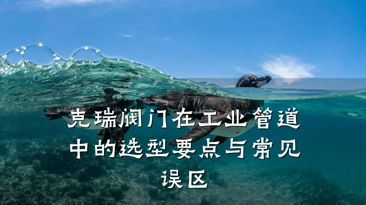 克瑞阀门在工业管道中的选型要点与常见误区