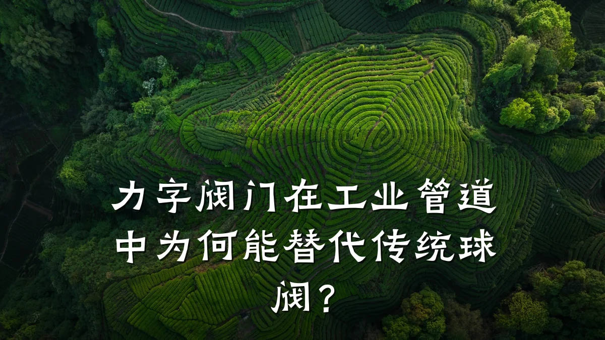 力字阀门在工业管道中为何能替代传统球阀？