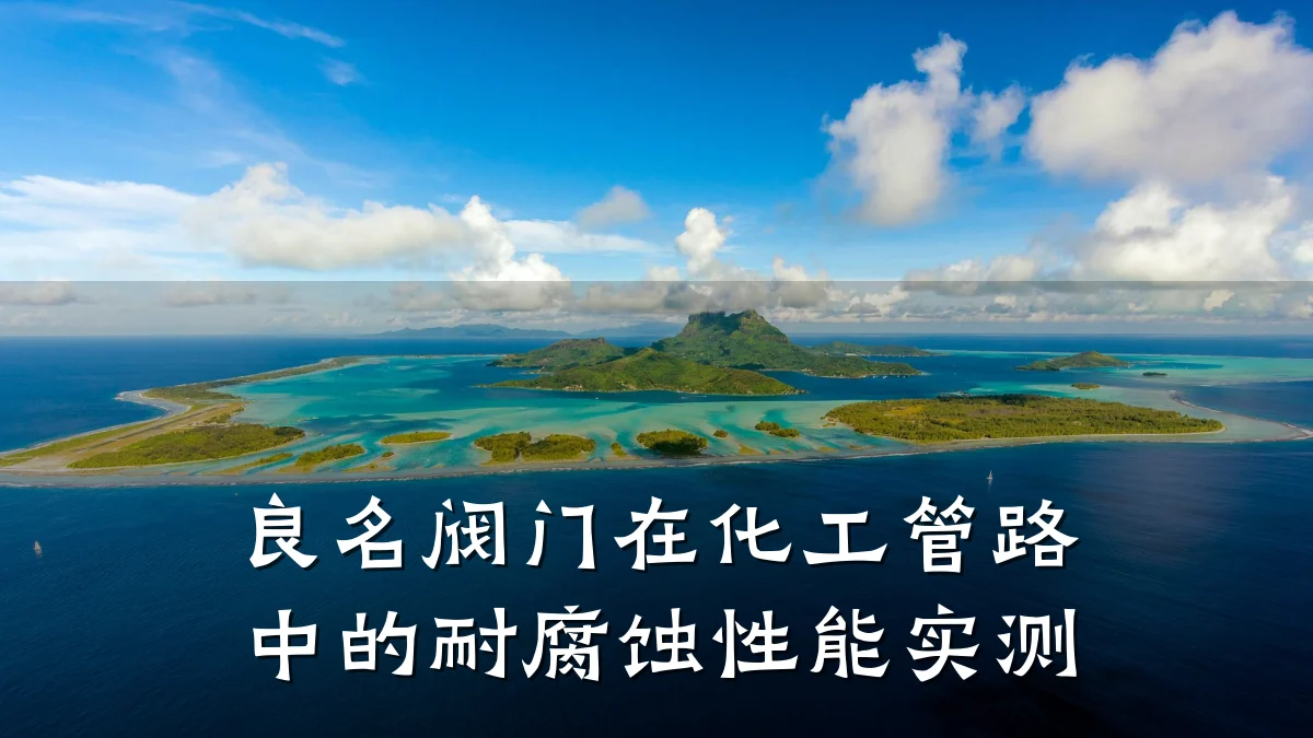 良名阀门在化工管路中的耐腐蚀性能实测