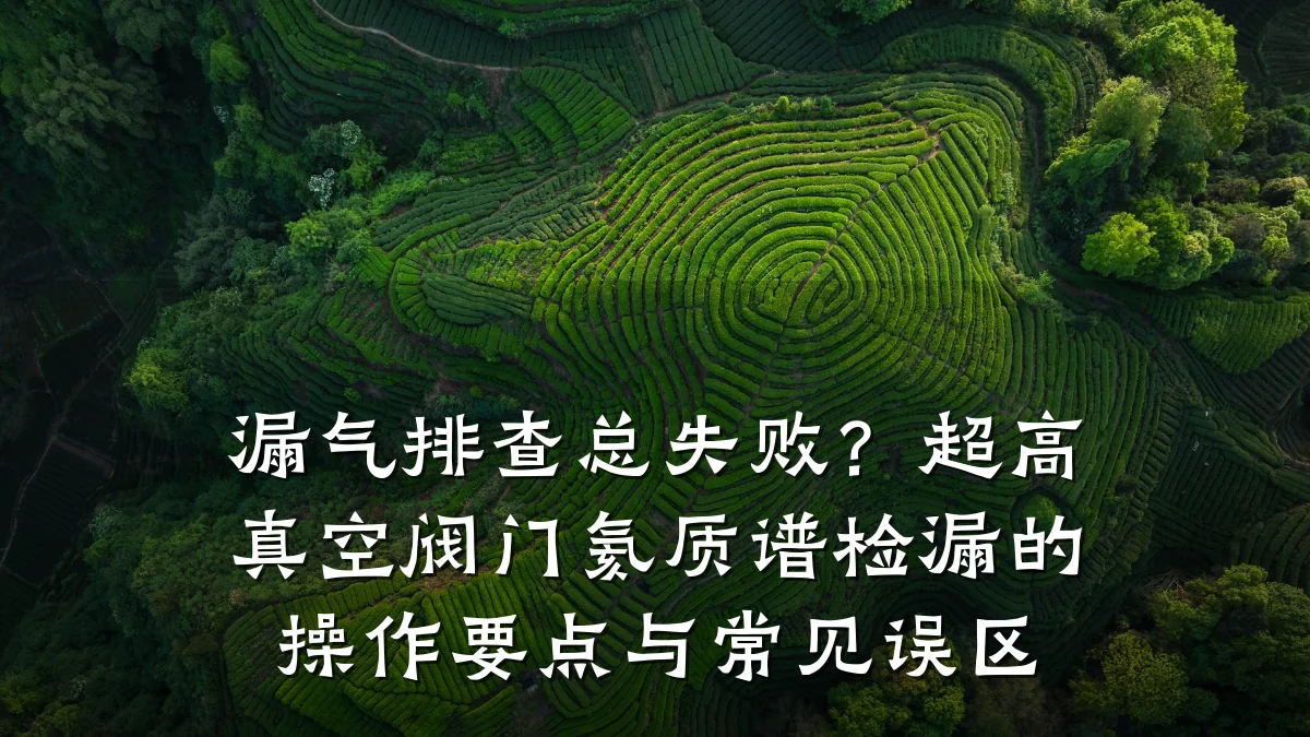 漏气排查总失败？超高真空阀门氦质谱检漏的操作要点与常见误区