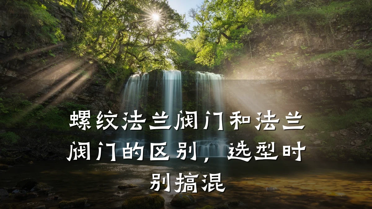 螺纹法兰阀门和法兰阀门的区别,选型时别搞混