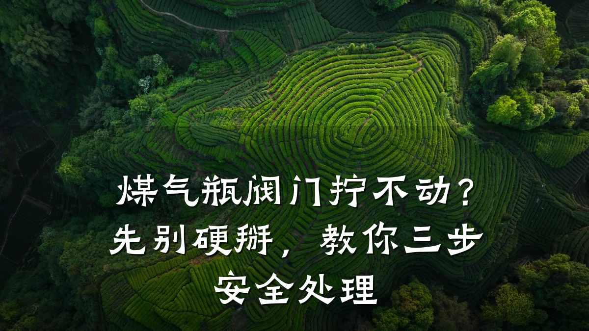 煤气瓶阀门拧不动？先别硬掰，教你三步安全处理