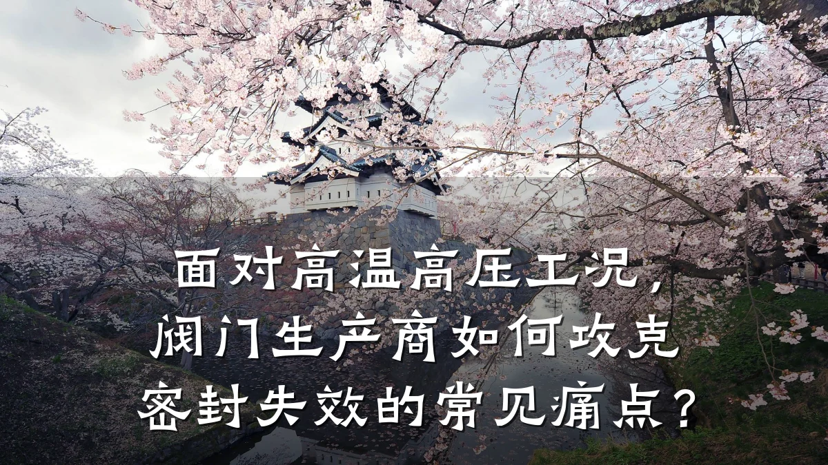 面对高温高压工况，阀门生产商如何攻克密封失效的常见痛点？