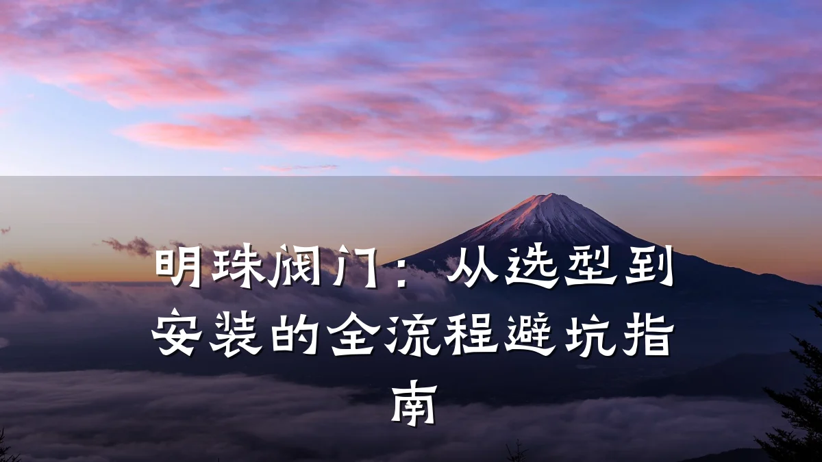 明珠阀门:从选型到安装的全流程避坑指南