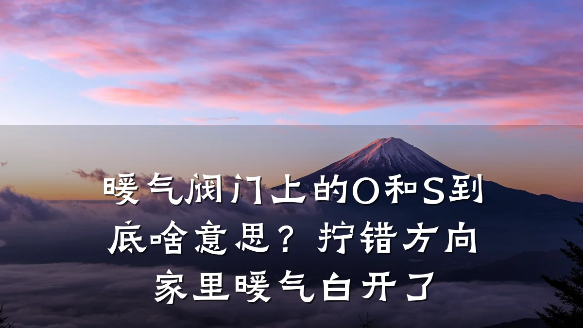 暖气阀门上的O和S到底啥意思？拧错方向家里暖气白开了