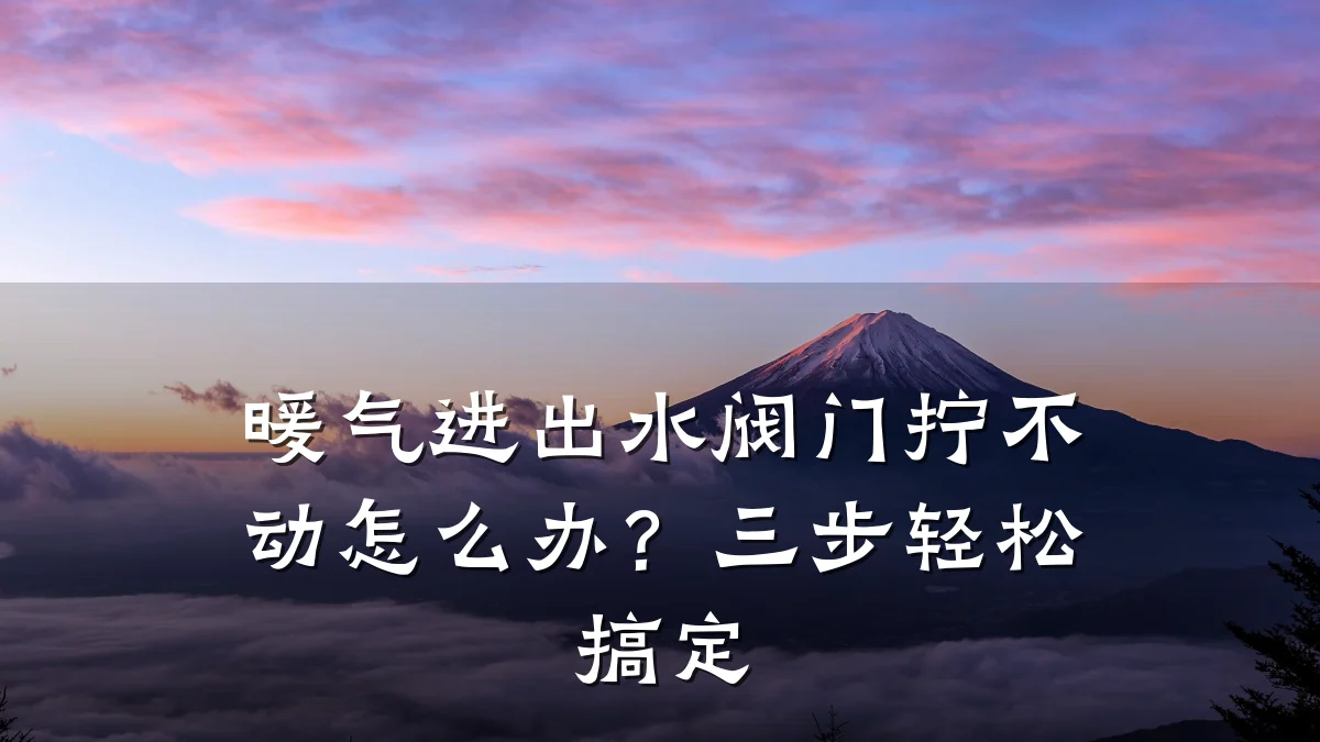 暖气进出水阀门拧不动怎么办？三步轻松搞定