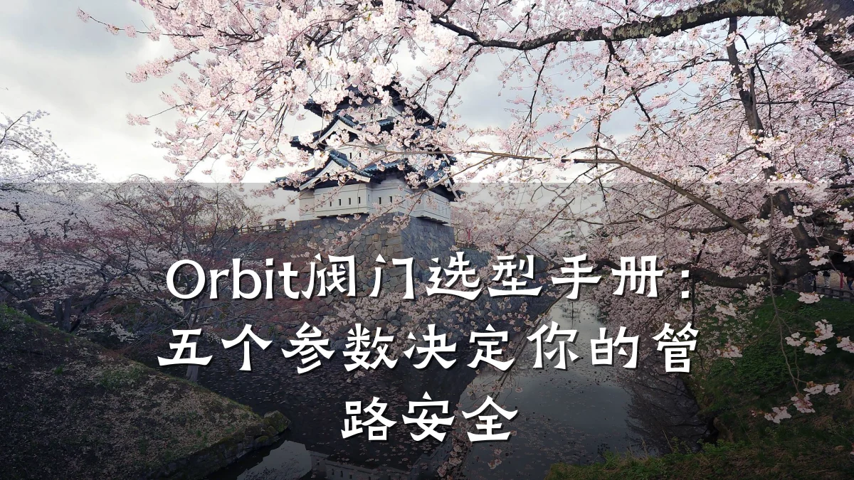 Orbit阀门选型手册：五个参数决定你的管路安全