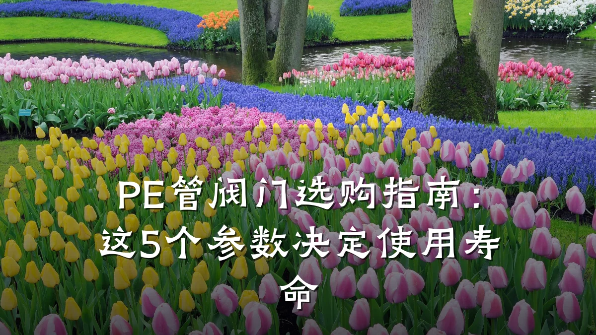 PE管阀门选购指南：这5个参数决定使用寿命