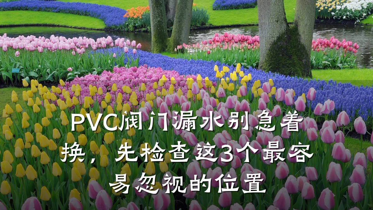 PVC阀门漏水别急着换，先检查这3个最容易忽视的位置