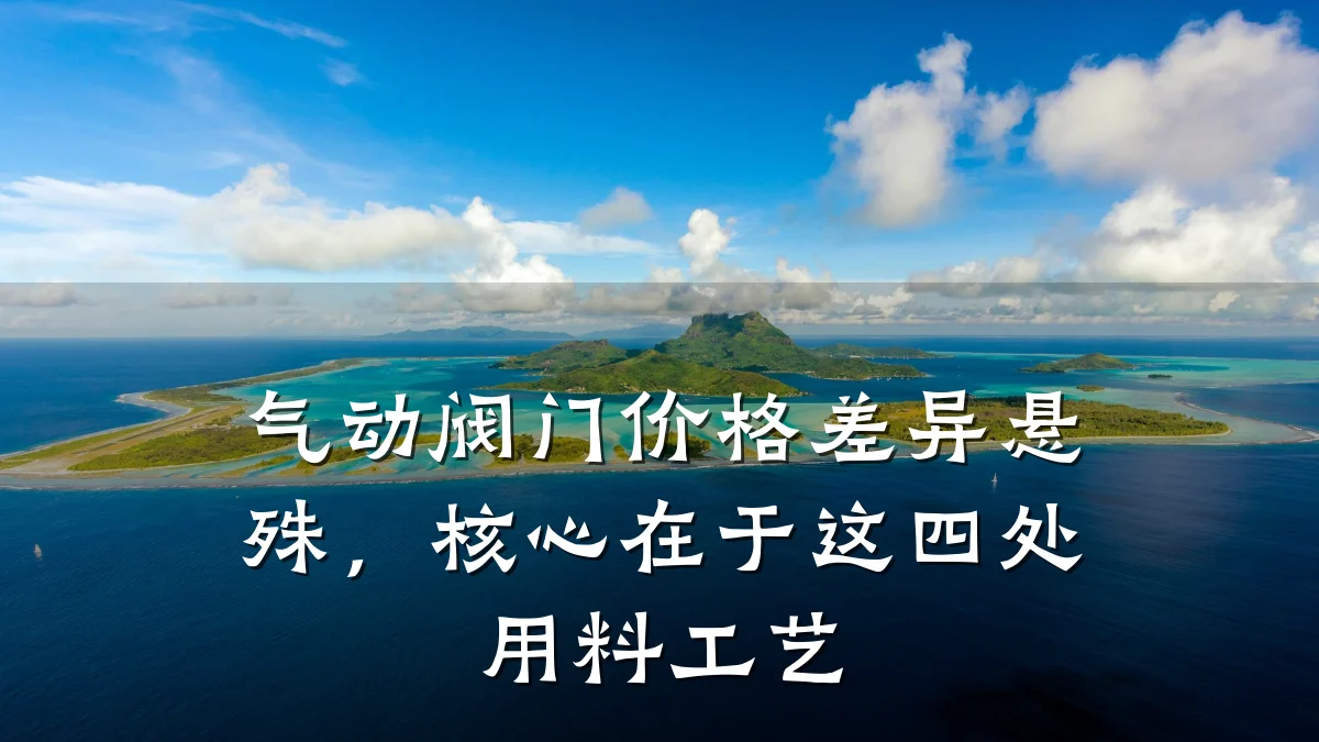 气动阀门价格差异悬殊，核心在于这四处用料工艺