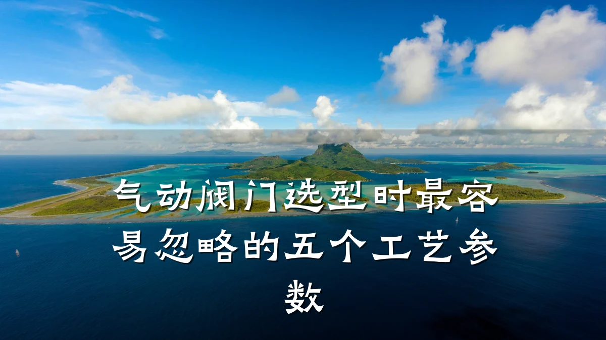 气动阀门选型时最容易忽略的五个工艺参数