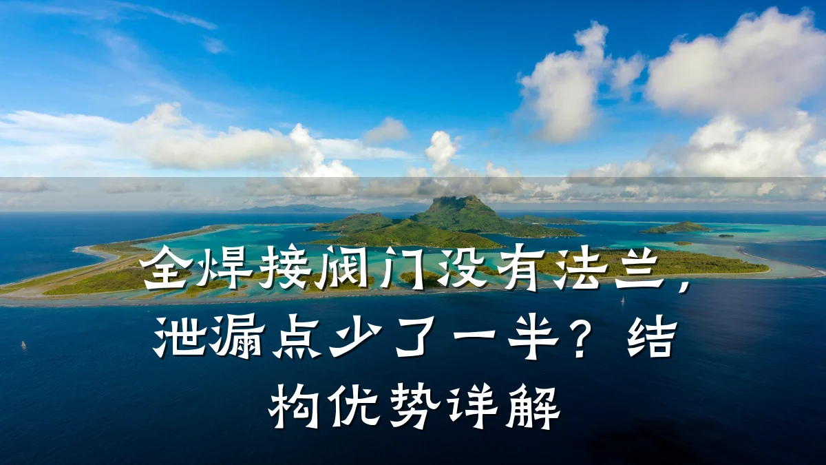 全焊接阀门没有法兰，泄漏点少了一半？结构优势详解