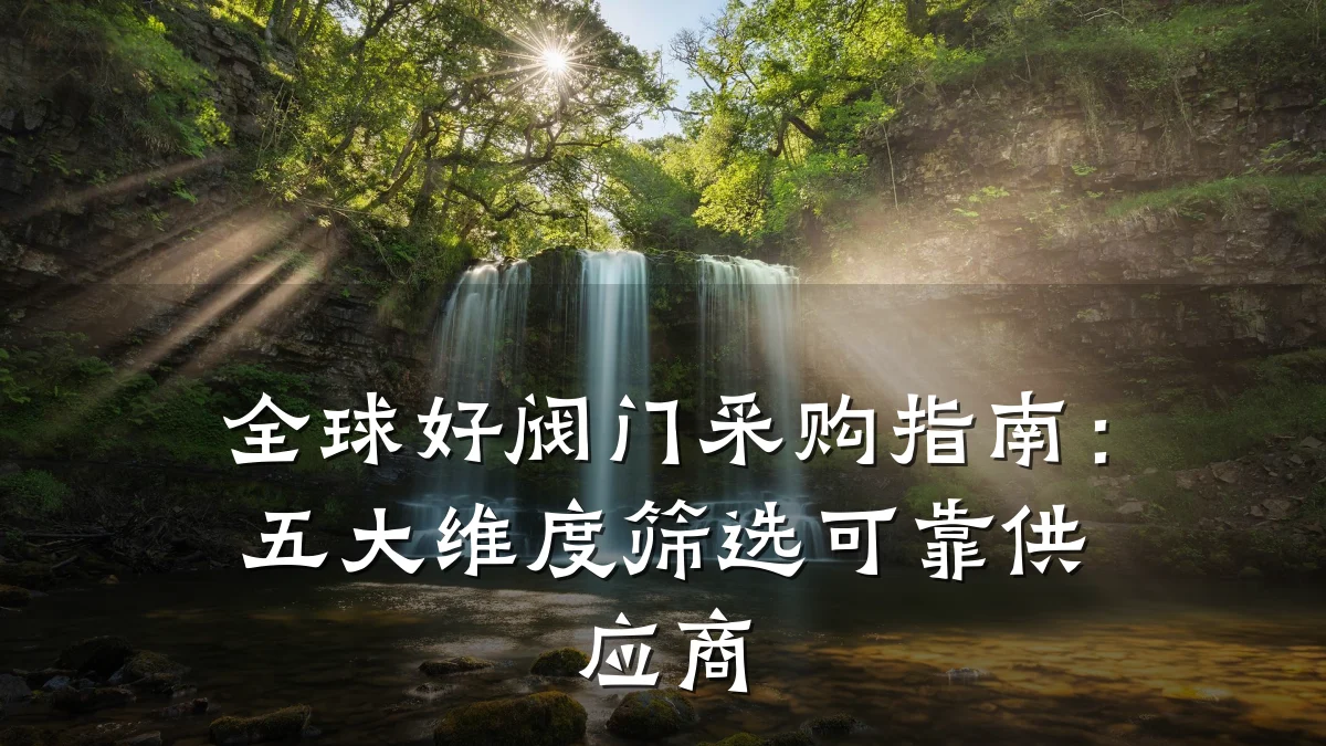 全球好阀门采购指南：五大维度筛选可靠供应商