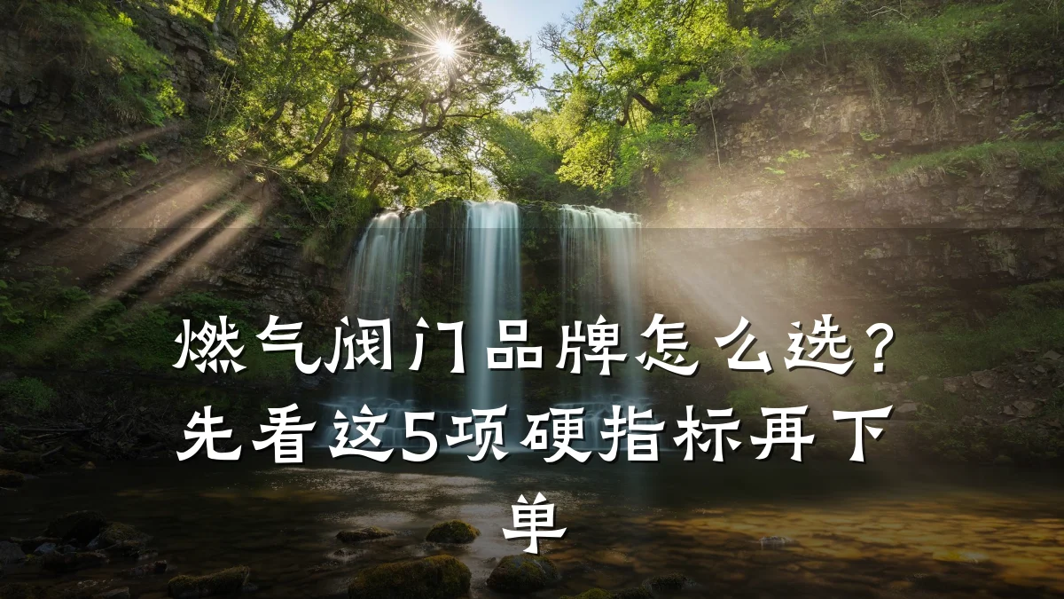 燃气阀门品牌怎么选?先看这5项硬指标再下单