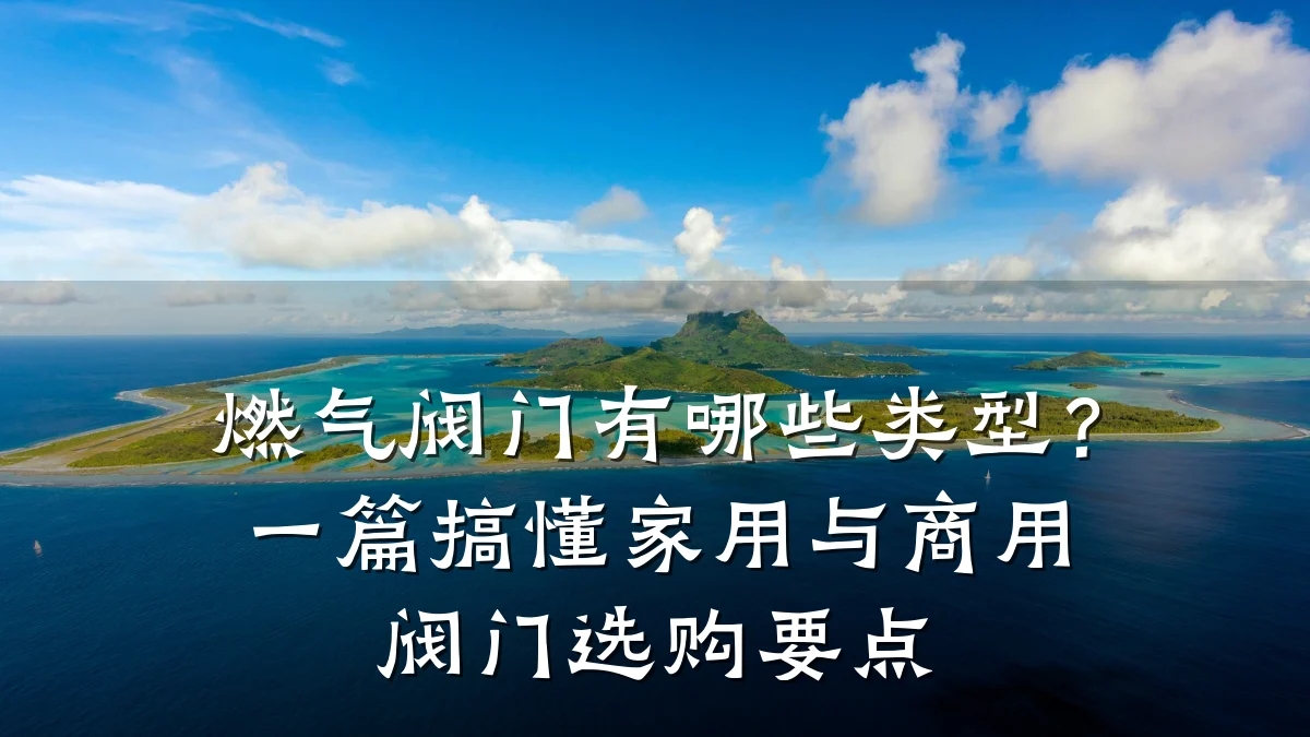 燃气阀门有哪些类型？一篇搞懂家用与商用阀门选购要点