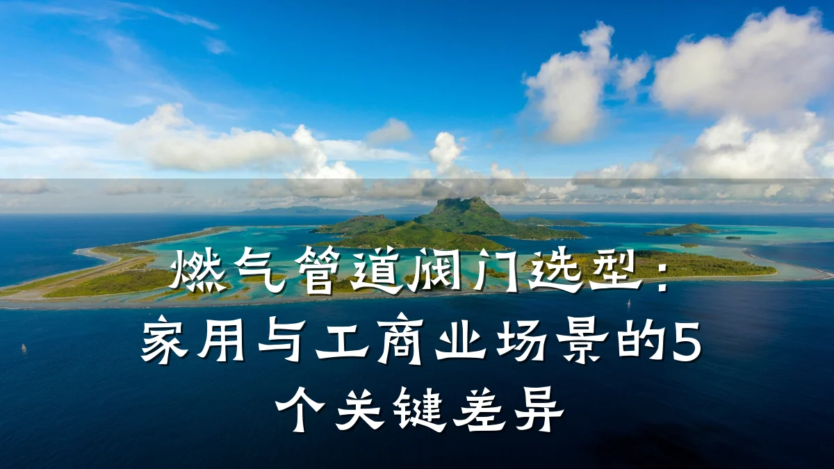 燃气管道阀门选型：家用与工商业场景的5个关键差异