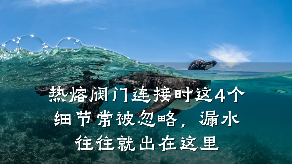 热熔阀门连接时这4个细节常被忽略，漏水往往就出在这里