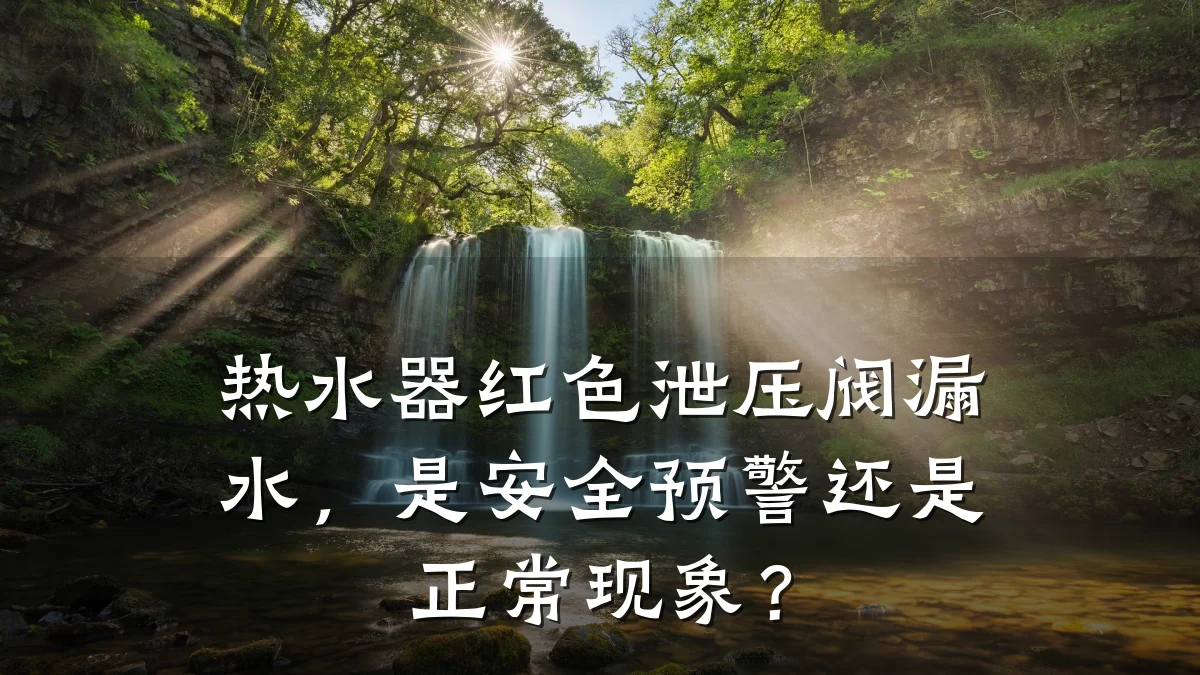 热水器红色泄压阀漏水，是安全预警还是正常现象？