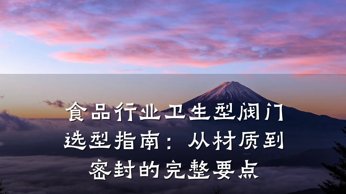 食品行业卫生型阀门选型指南：从材质到密封的完整要点