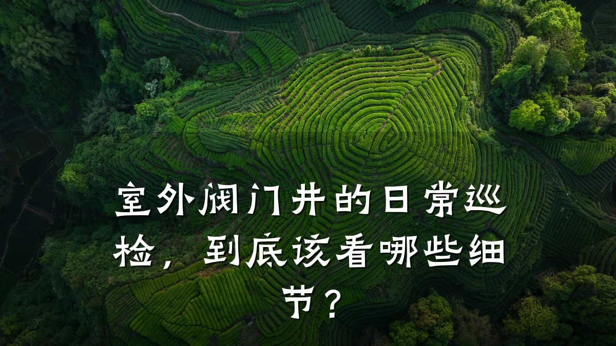 室外阀门井的日常巡检，到底该看哪些细节？