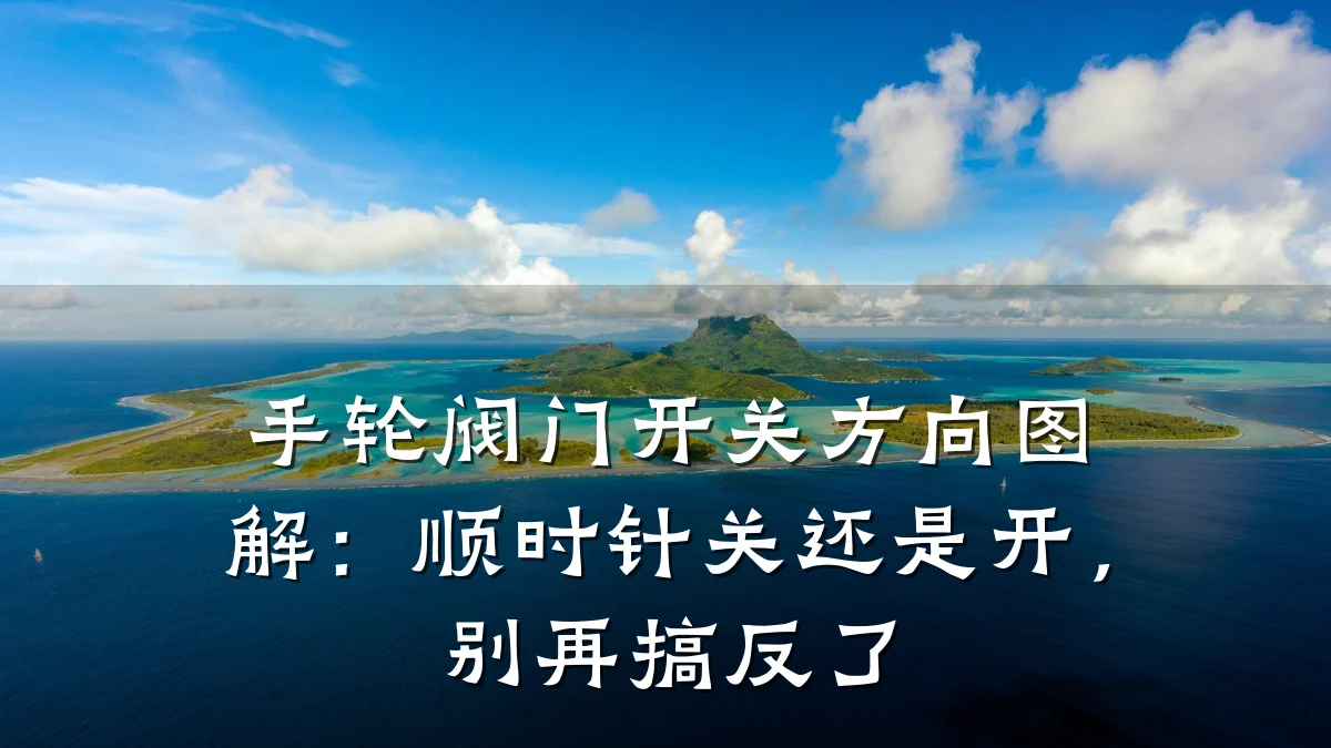 手轮阀门开关方向图解：顺时针关还是开，别再搞反了