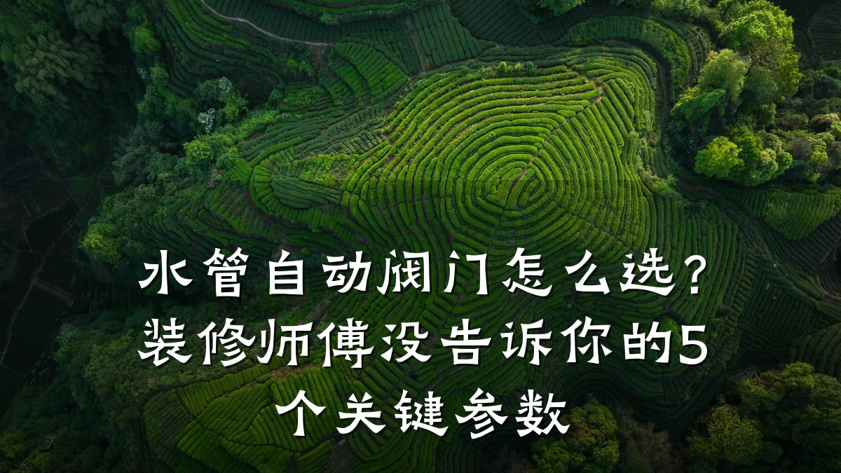 水管自动阀门怎么选？装修师傅没告诉你的5个关键参数