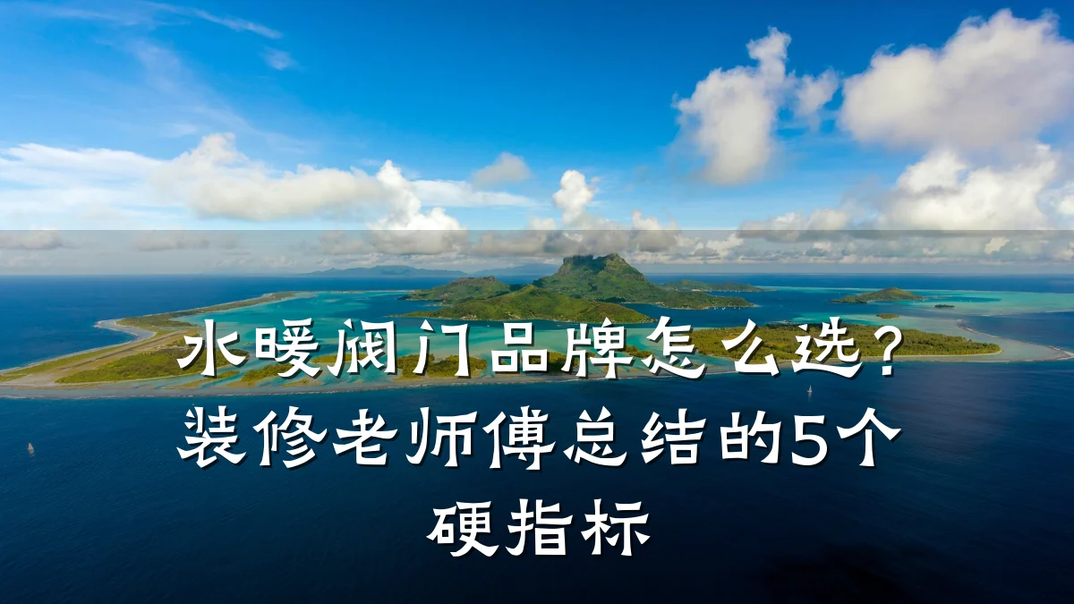水暖阀门品牌怎么选？装修老师傅总结的5个硬指标