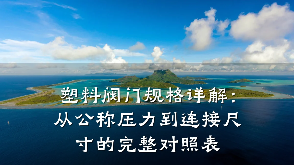 塑料阀门规格详解：从公称压力到连接尺寸的完整对照表