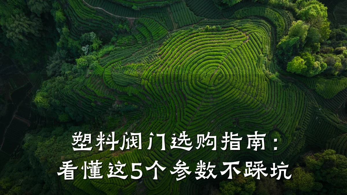 塑料阀门选购指南：看懂这5个参数不踩坑