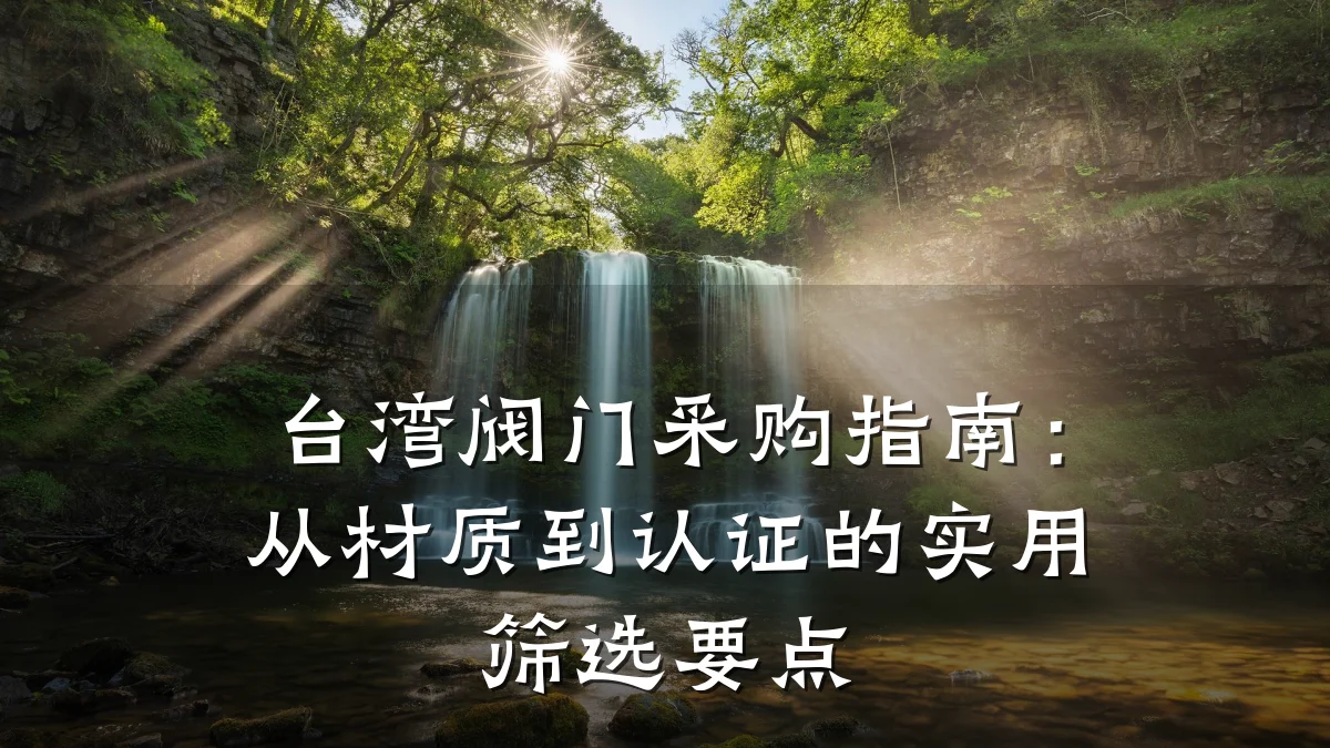 台湾阀门采购指南：从材质到认证的实用筛选要点