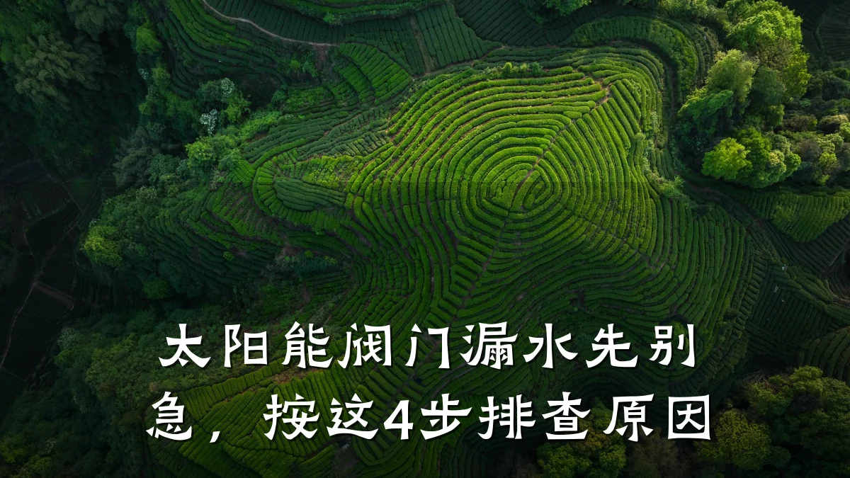 太阳能阀门漏水先别急，按这4步排查原因