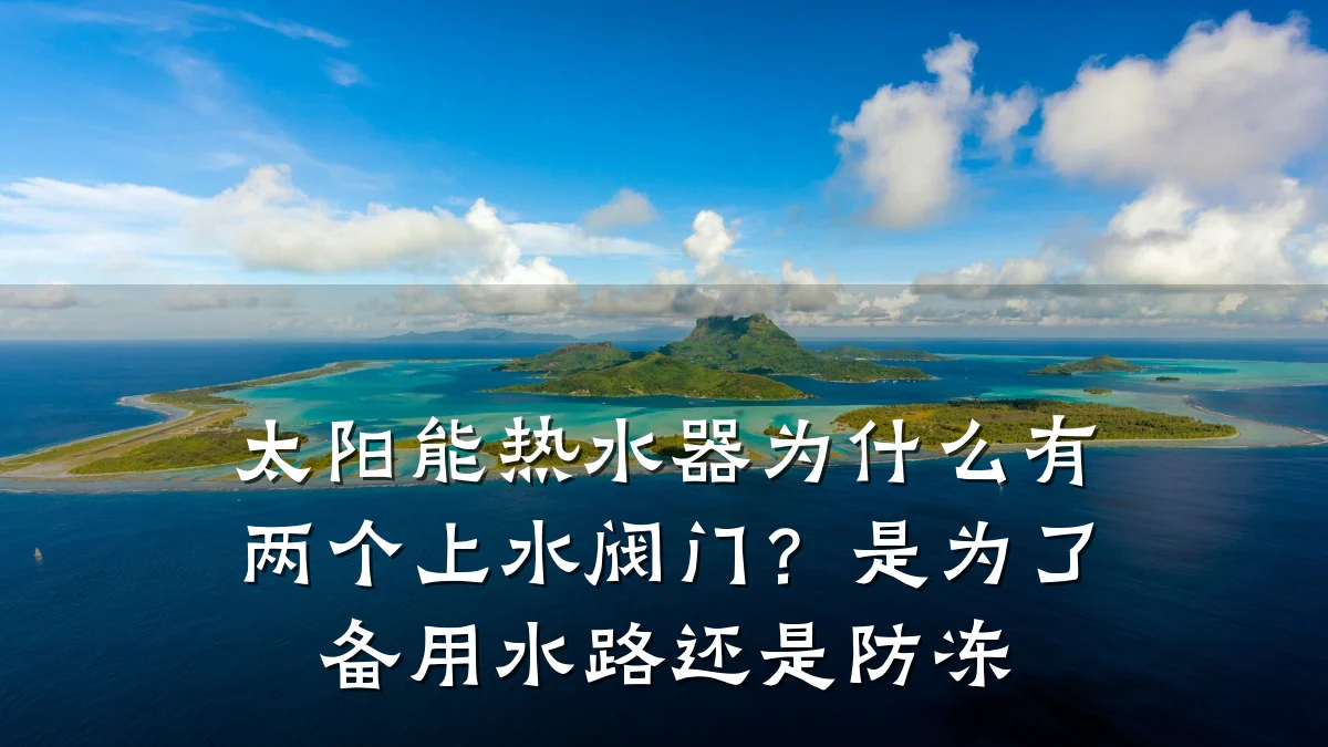 太阳能热水器为什么有两个上水阀门？是为了备用水路还是防冻