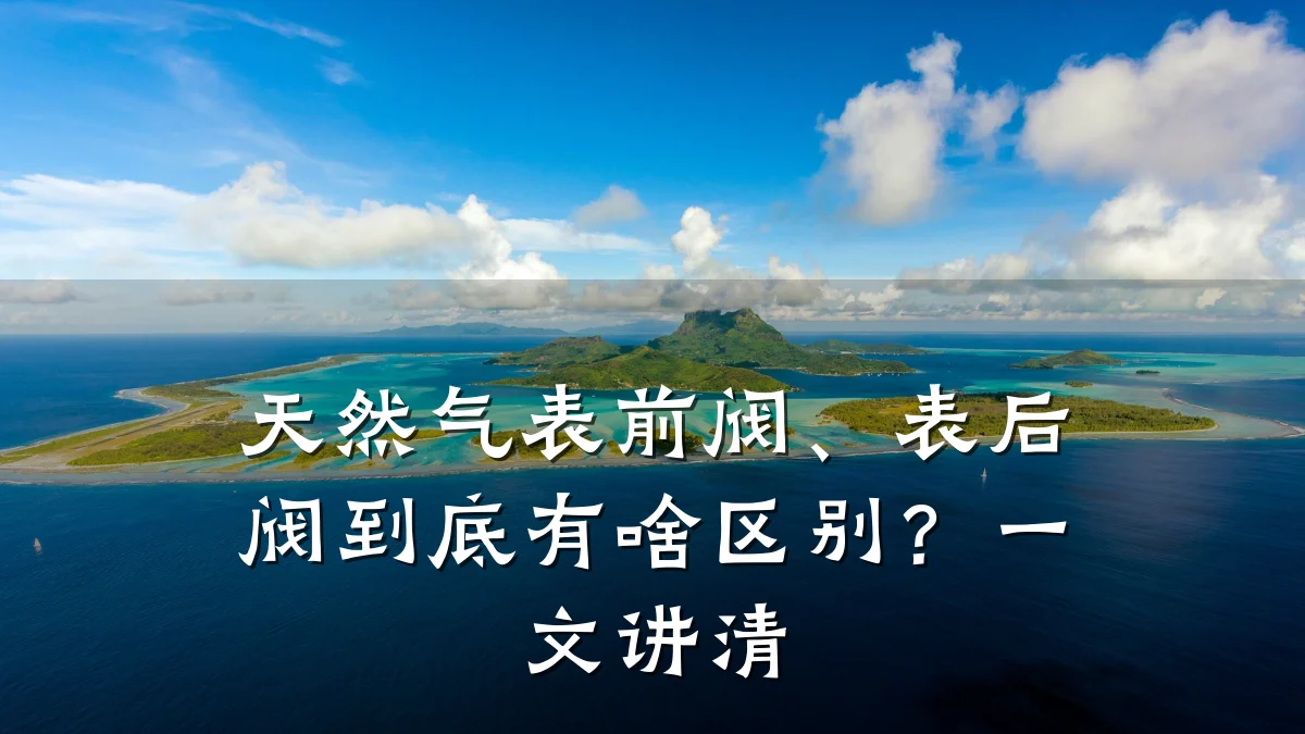 天然气表前阀、表后阀到底有啥区别？一文讲清
