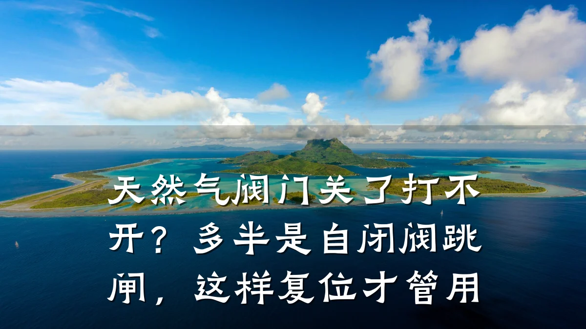 天然气阀门关了打不开？多半是自闭阀跳闸，这样复位才管用