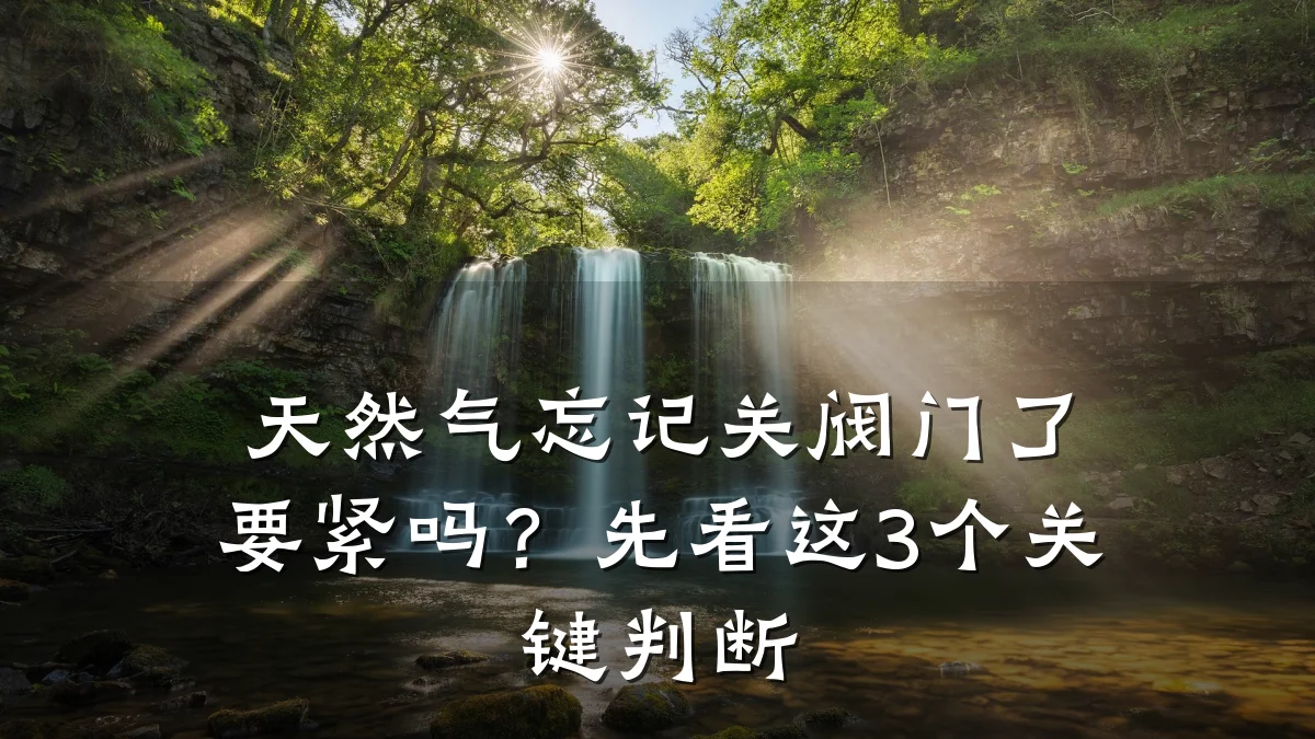 天然气忘记关阀门了要紧吗？先看这3个关键判断