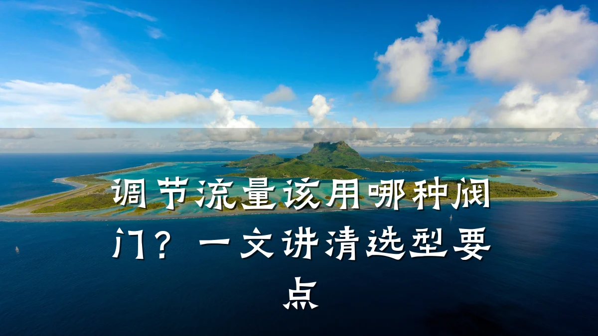 调节流量该用哪种阀门?一文讲清选型要点