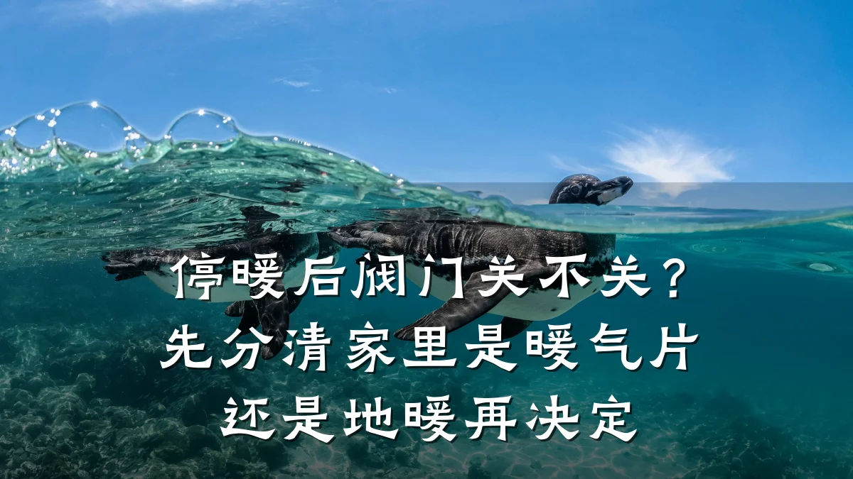 停暖后阀门关不关？先分清家里是暖气片还是地暖再决定