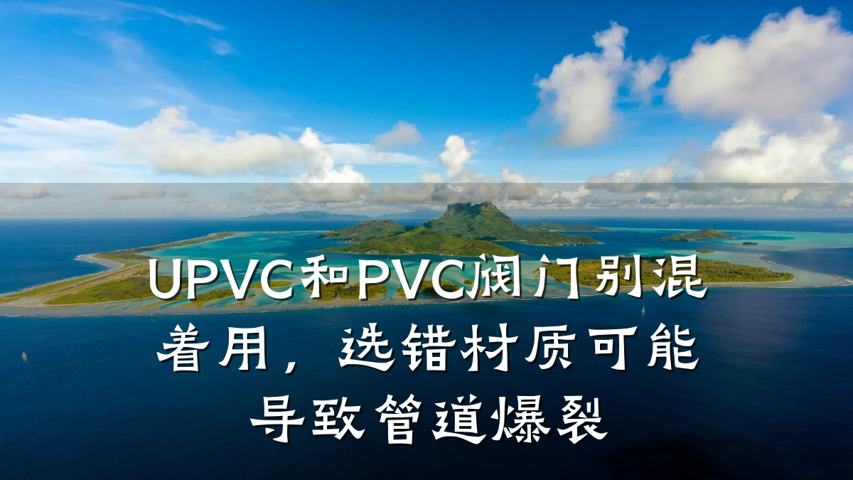 UPVC和PVC阀门别混着用，选错材质可能导致管道爆裂