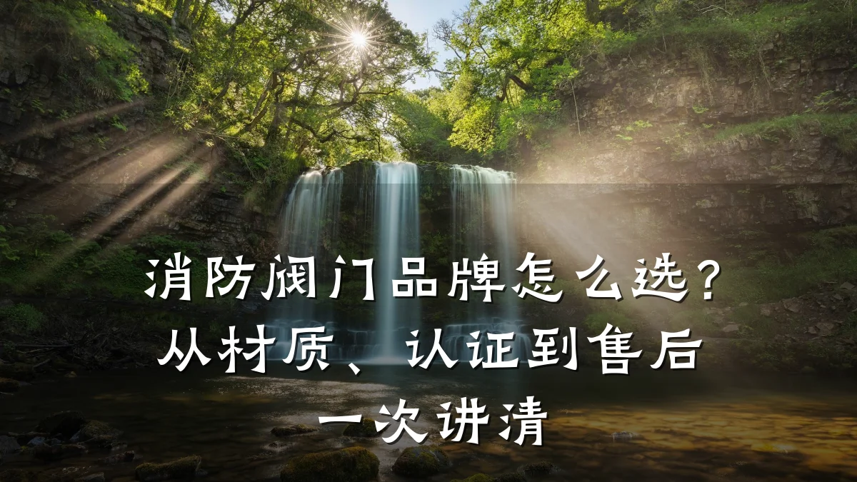 消防阀门品牌怎么选？从材质、认证到售后一次讲清