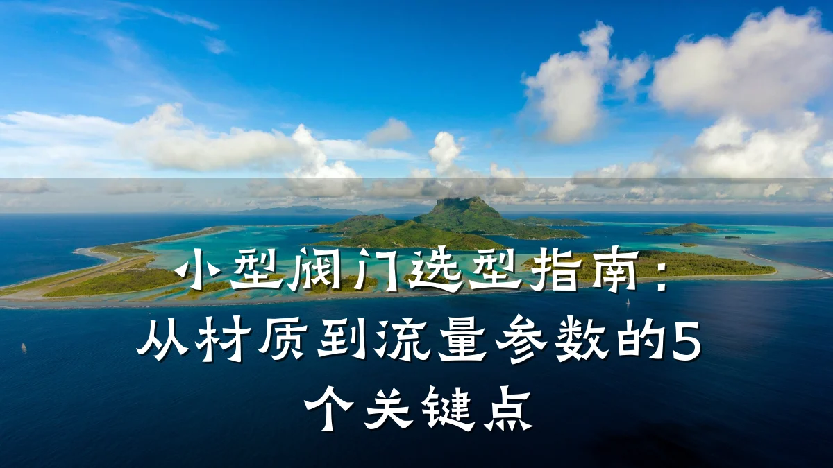 小型阀门选型指南:从材质到流量参数的5个关键点