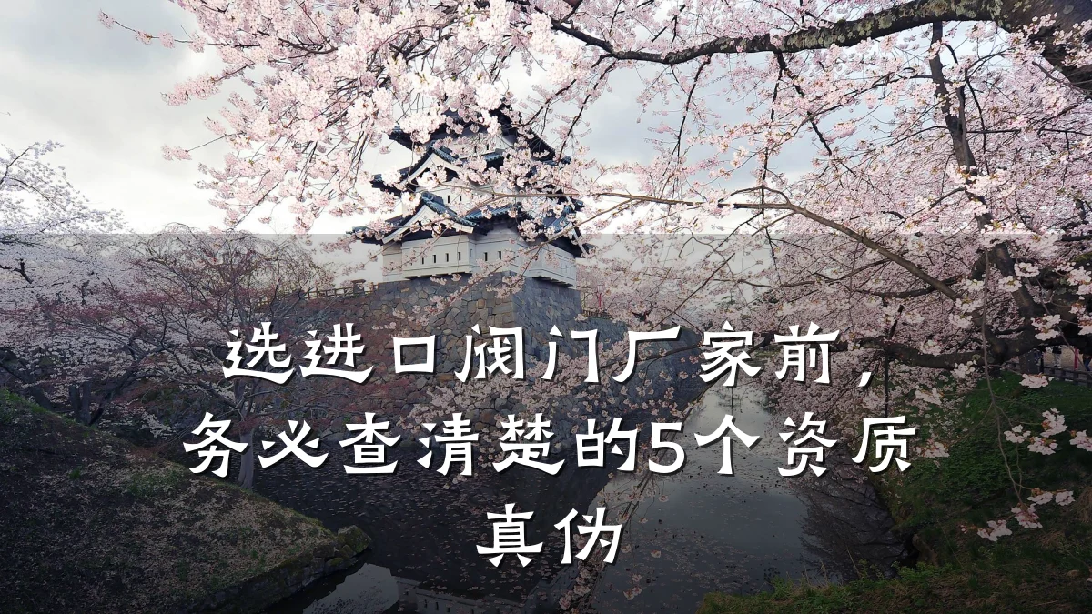 选进口阀门厂家前，务必查清楚的5个资质真伪