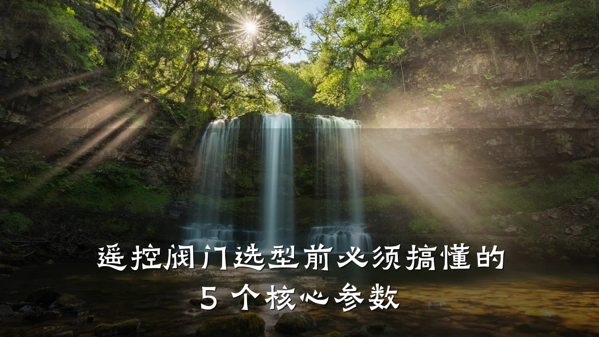 遥控阀门选型前必须搞懂的 5 个核心参数