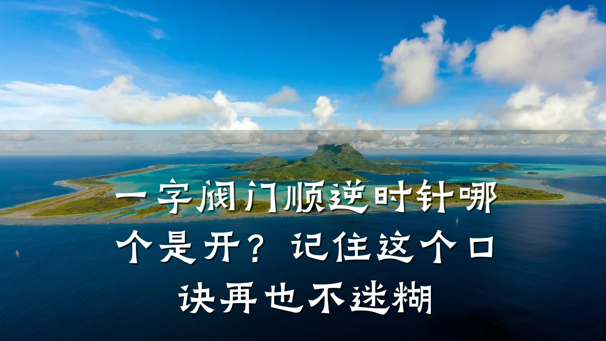 一字阀门顺逆时针哪个是开?记住这个口诀再也不迷糊