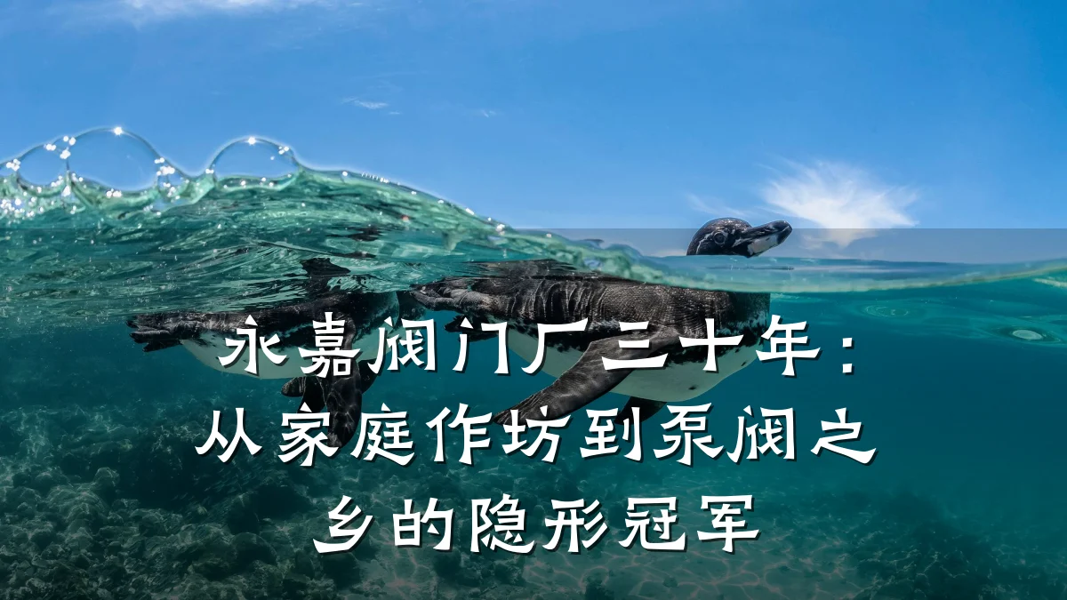 永嘉阀门厂三十年：从家庭作坊到泵阀之乡的隐形冠军