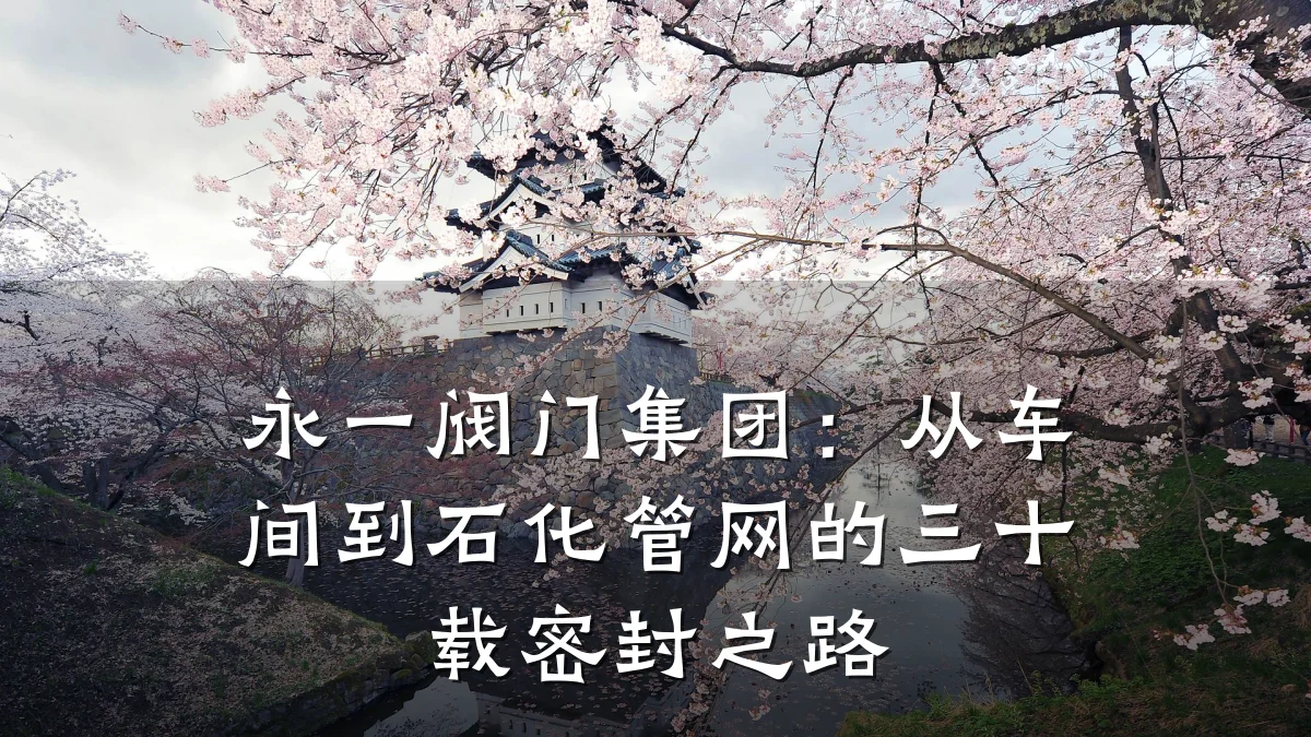 永一阀门集团：从车间到石化管网的三十载密封之路