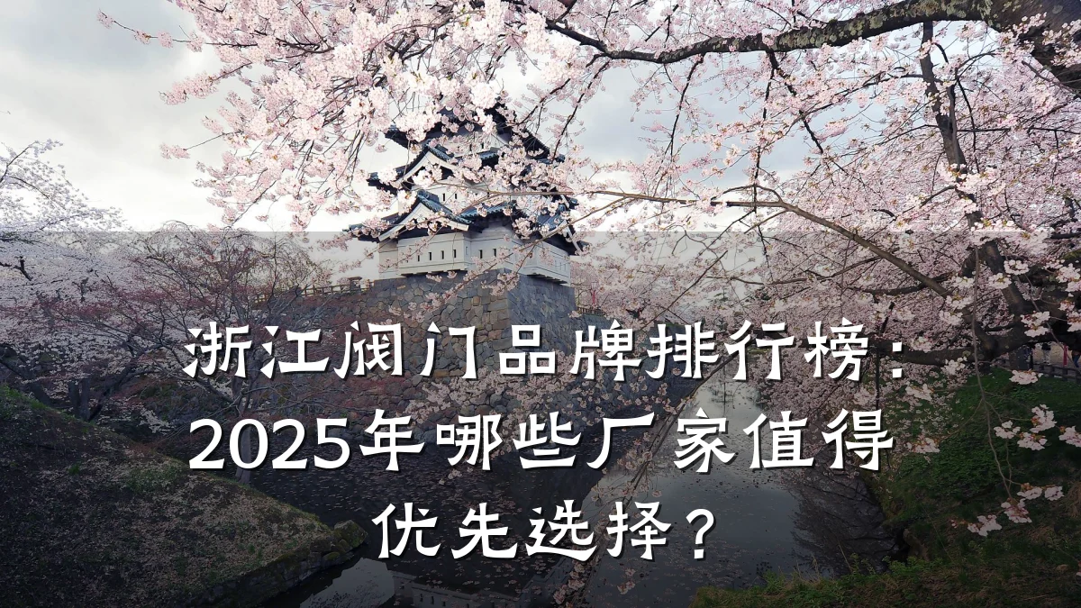 浙江阀门品牌排行榜：2025年哪些厂家值得优先选择？